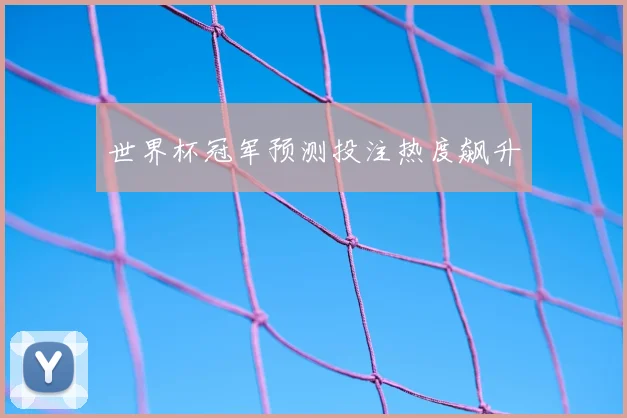 世界杯冠军预测投注热度飙升