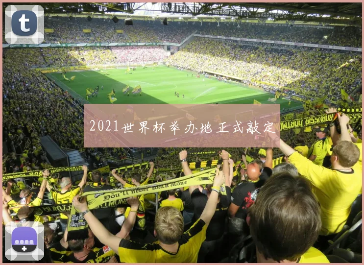 2021世界杯举办地正式敲定
