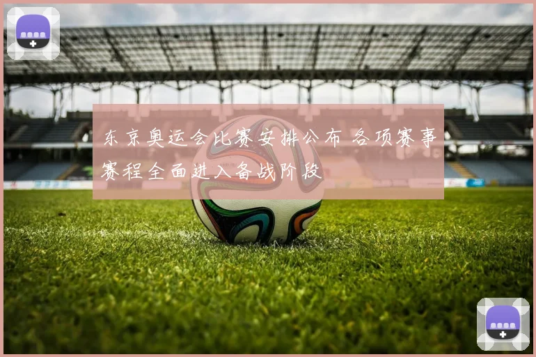 东京奥运会比赛安排公布 各项赛事赛程全面进入备战阶段