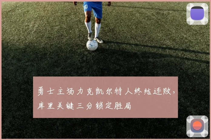 勇士主场力克凯尔特人终结连败，库里关键三分锁定胜局