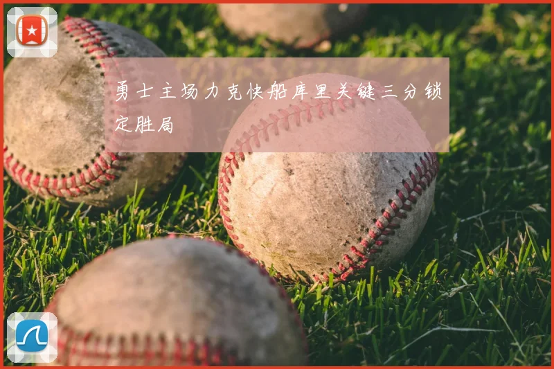 勇士主场力克快船库里关键三分锁定胜局
