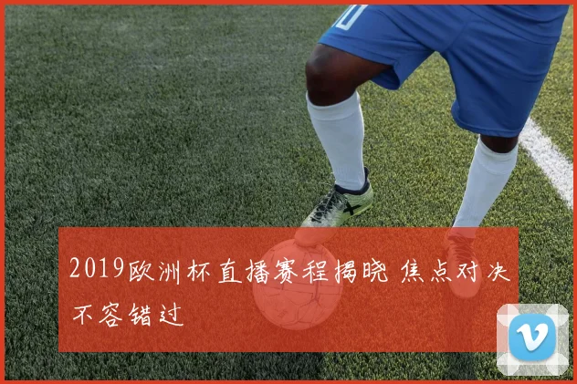 2019欧洲杯直播赛程揭晓 焦点对决不容错过