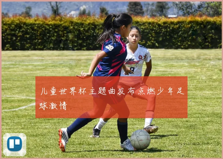 儿童世界杯主题曲发布点燃少年足球激情