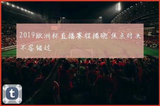 2019欧洲杯直播赛程揭晓 焦点对决不容错过