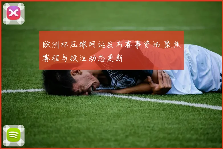 欧洲杯压球网站发布赛事资讯 聚焦赛程与投注动态更新