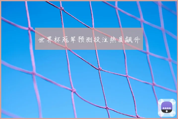 世界杯冠军预测投注热度飙升