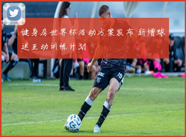 健身房世界杯活动方案发布 新增球迷互动训练计划