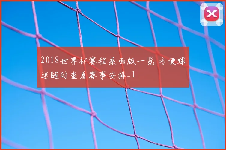 2018世界杯赛程桌面版一览 方便球迷随时查看赛事安排_1