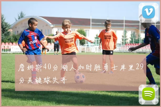 詹姆斯40分湖人加时胜勇士库里29分关键球失手