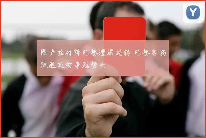 图卢兹对阵巴黎遭遇逆转 巴黎客场取胜延续争冠势头
