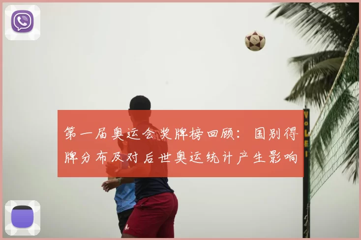 第一届奥运会奖牌榜回顾：国别得牌分布及对后世奥运统计产生影响