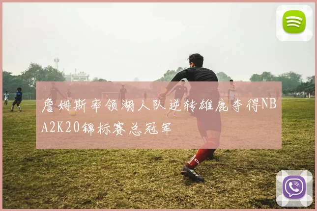 詹姆斯率领湖人队逆转雄鹿夺得NBA2K20锦标赛总冠军