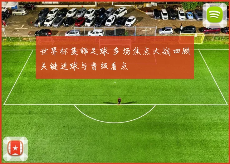 世界杯集锦足球 多场焦点大战回顾关键进球与晋级看点