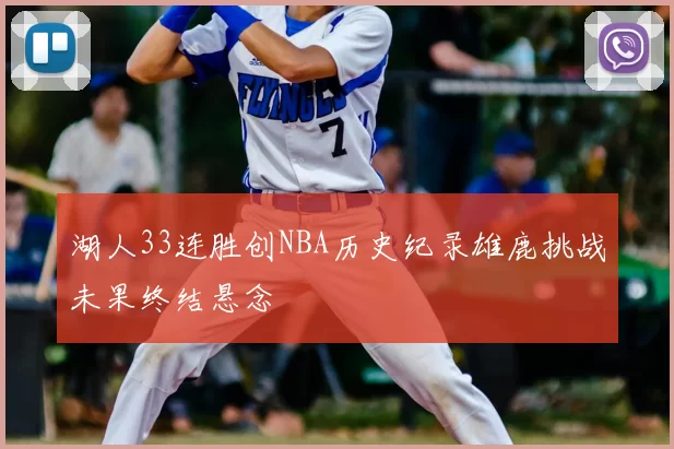 湖人33连胜创NBA历史纪录雄鹿挑战未果终结悬念