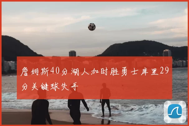 詹姆斯40分湖人加时胜勇士库里29分关键球失手