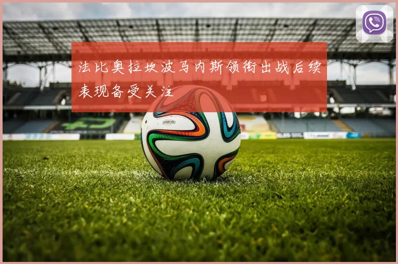 法比奥拉坎波马内斯领衔出战后续表现备受关注