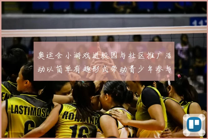 奥运会小游戏进校园与社区推广活动以简单有趣形式带动青少年参与
