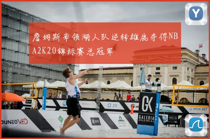 詹姆斯率领湖人队逆转雄鹿夺得NBA2K20锦标赛总冠军