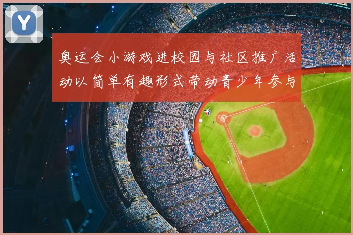 奥运会小游戏进校园与社区推广活动以简单有趣形式带动青少年参与