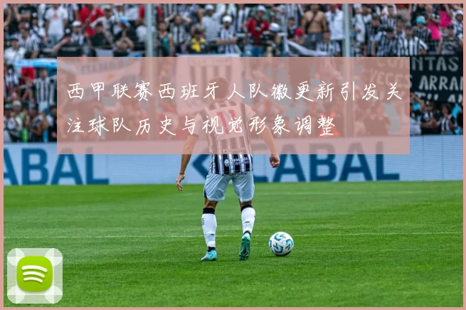 西甲联赛西班牙人队徽更新引发关注球队历史与视觉形象调整
