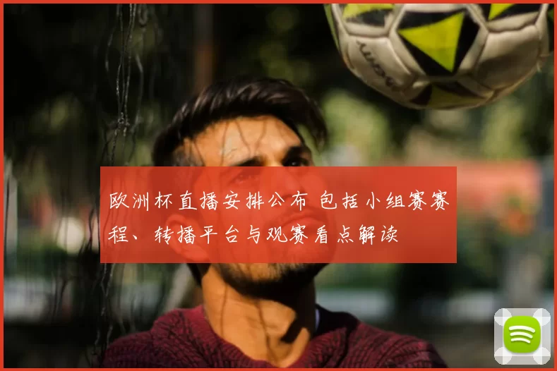 欧洲杯直播安排公布 包括小组赛赛程、转播平台与观赛看点解读