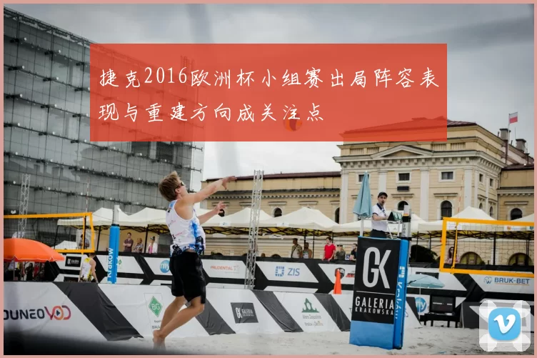 捷克2016欧洲杯小组赛出局阵容表现与重建方向成关注点