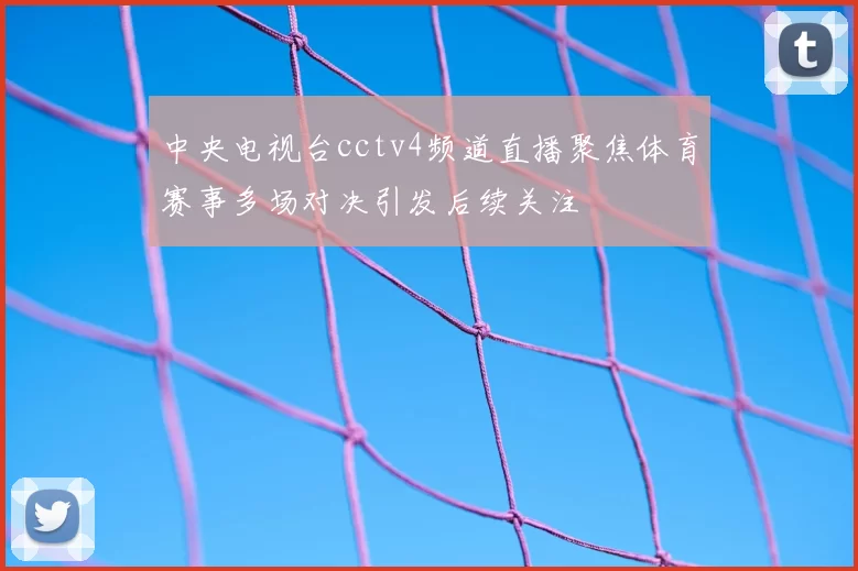 中央电视台cctv4频道直播聚焦体育赛事多场对决引发后续关注