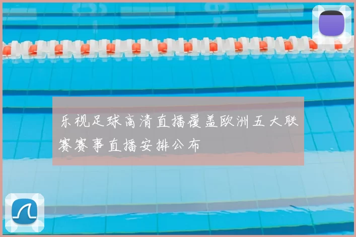 乐视足球高清直播覆盖欧洲五大联赛赛事直播安排公布