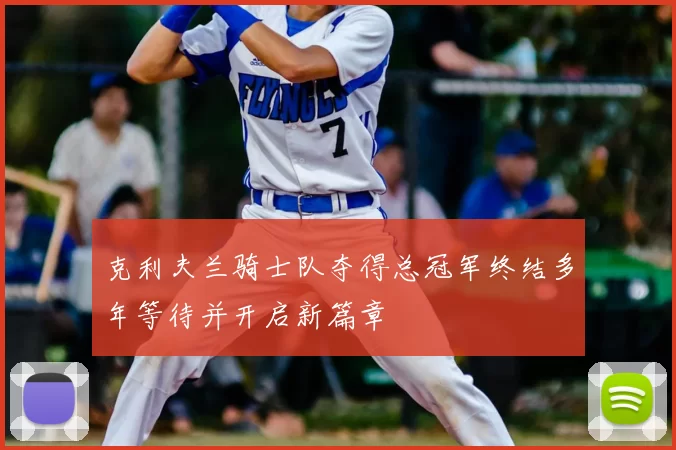 克利夫兰骑士队夺得总冠军终结多年等待并开启新篇章