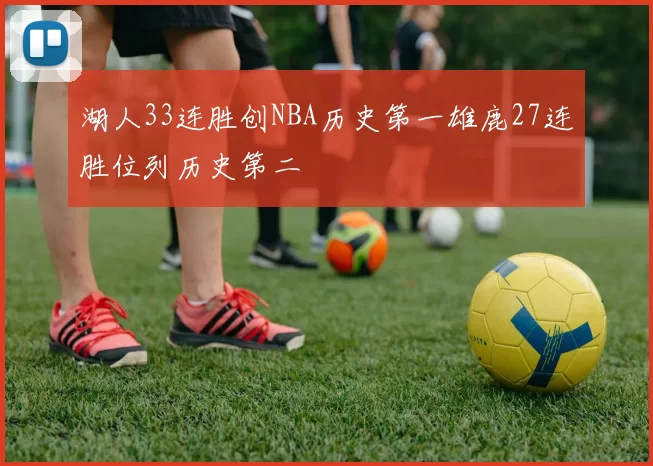 湖人33连胜创NBA历史第一雄鹿27连胜位列历史第二