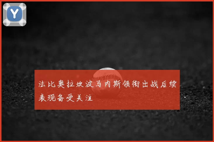法比奥拉坎波马内斯领衔出战后续表现备受关注