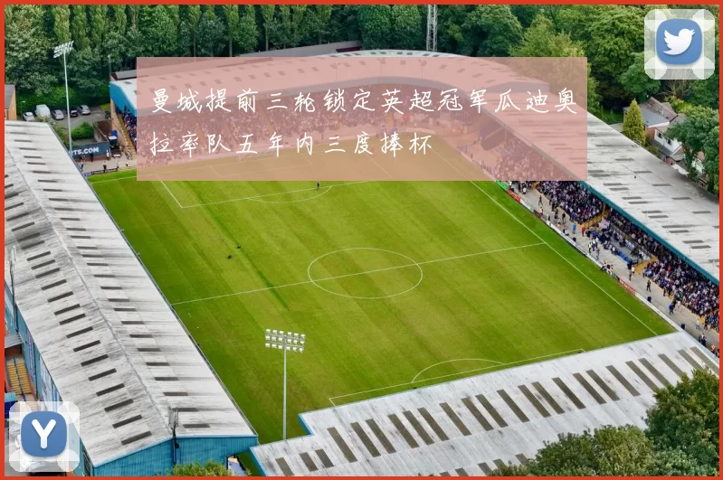 曼城提前三轮锁定英超冠军瓜迪奥拉率队五年内三度捧杯