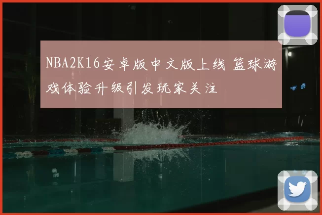 NBA2K16安卓版中文版上线 篮球游戏体验升级引发玩家关注