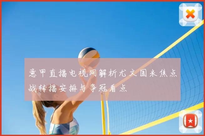 意甲直播电视网解析尤文国米焦点战转播安排与争冠看点