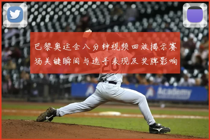 巴黎奥运会八分钟视频回放揭示赛场关键瞬间与选手表现及奖牌影响