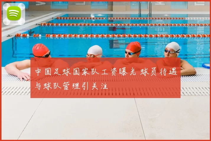 中国足球国家队工资曝光 球员待遇与球队管理引关注