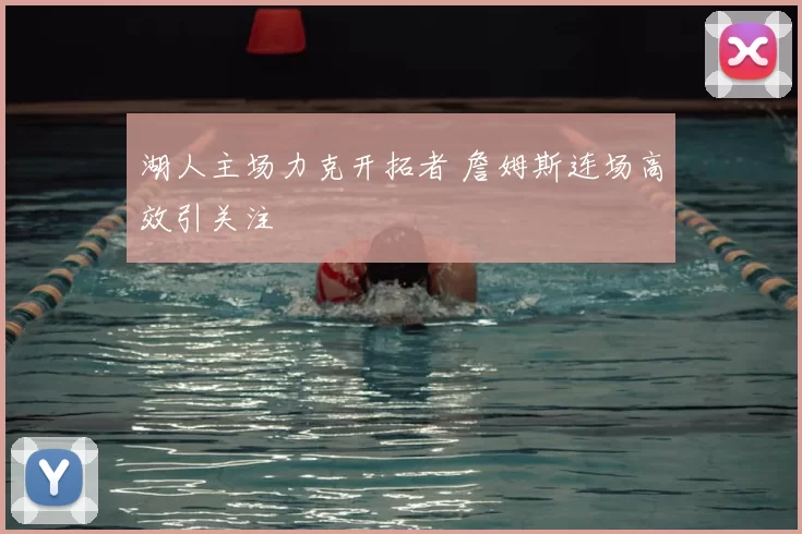 湖人主场力克开拓者 詹姆斯连场高效引关注