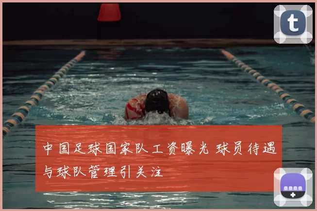 中国足球国家队工资曝光 球员待遇与球队管理引关注