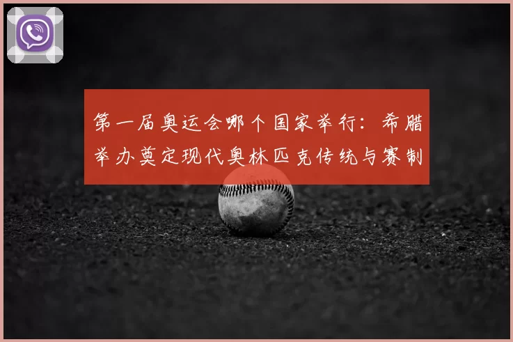 第一届奥运会哪个国家举行：希腊举办奠定现代奥林匹克传统与赛制基础