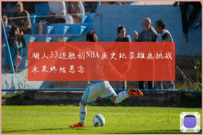 湖人33连胜创NBA历史纪录雄鹿挑战未果终结悬念