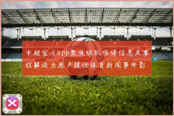 中超官方app聚焦球队伤停信息及赛程解读为用户提供体育新闻事件影响分析