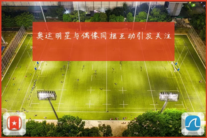 奥运明星与偶像同框互动引发关注