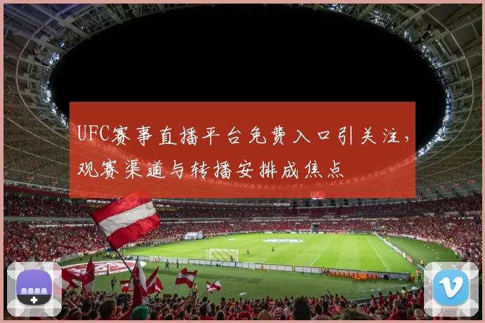 UFC赛事直播平台免费入口引关注，观赛渠道与转播安排成焦点