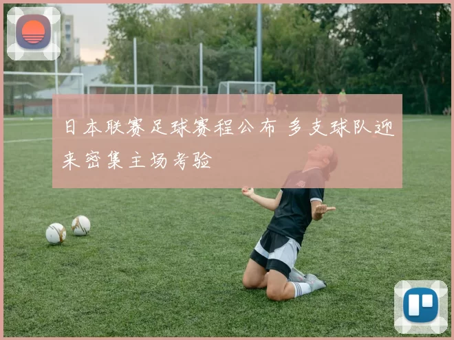 日本联赛足球赛程公布 多支球队迎来密集主场考验
