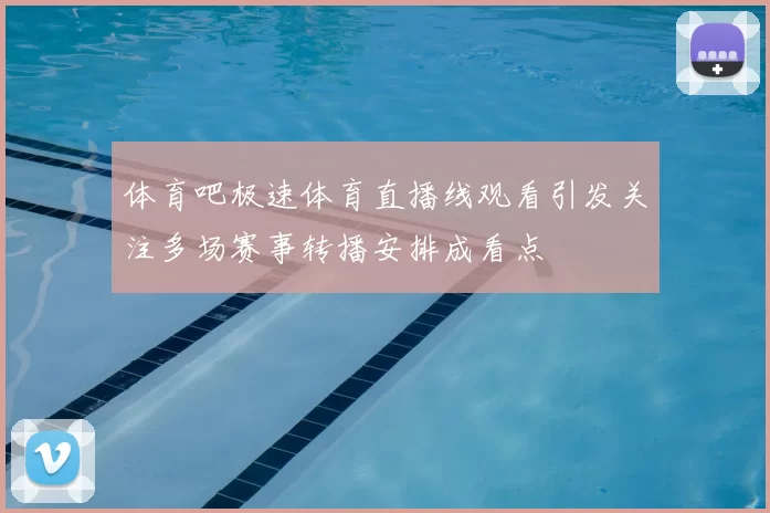 体育吧极速体育直播线观看引发关注多场赛事转播安排成看点