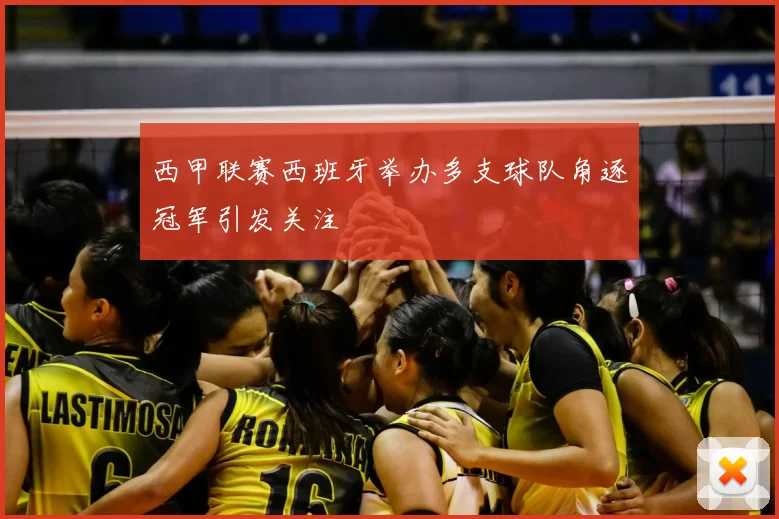 西甲联赛西班牙举办多支球队角逐冠军引发关注