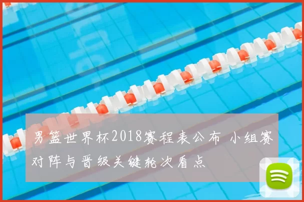 男篮世界杯2018赛程表公布 小组赛对阵与晋级关键轮次看点