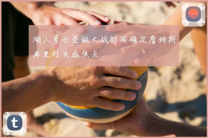 湖人勇士圣诞大战时间确定詹姆斯库里对决成焦点