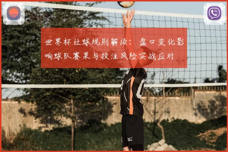 世界杯让球规则解读：盘口变化影响球队赛果与投注风险实战应对